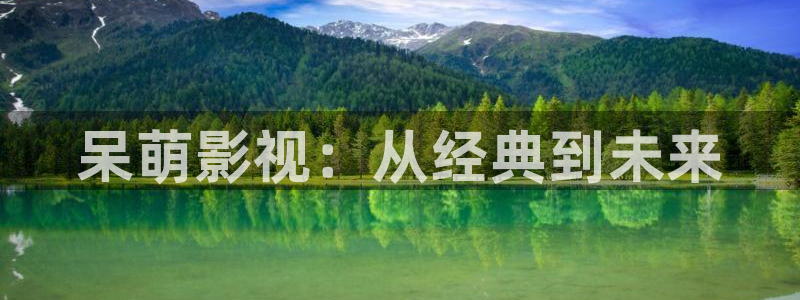 迅播影院在线观看：呆萌影视：从经典到未来