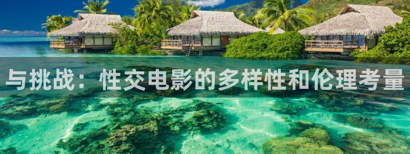 迅播影院在线：与挑战：性交电影的多样性和伦理考量