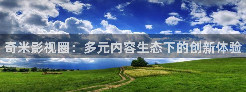 迅播影院官网首页：奇米影视圈：多元内容生态下的创新体验