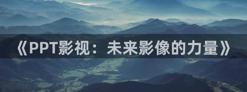 迅播影院播放器下载：《PPT影视：未来影像的力量》
